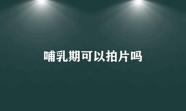 哺乳期可以拍片吗