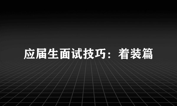 应届生面试技巧:着装篇