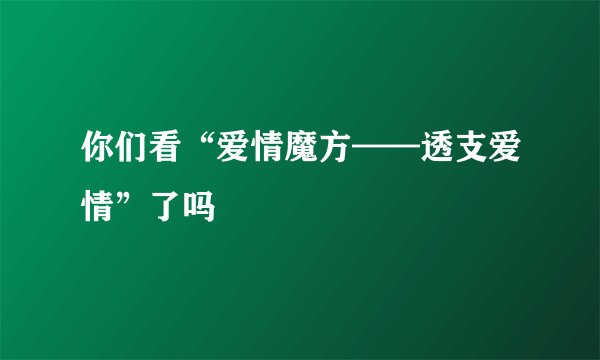 你们看“爱情魔方——透支爱情”了吗