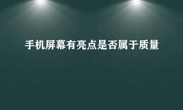 手机屏幕有亮点是否属于质量問題