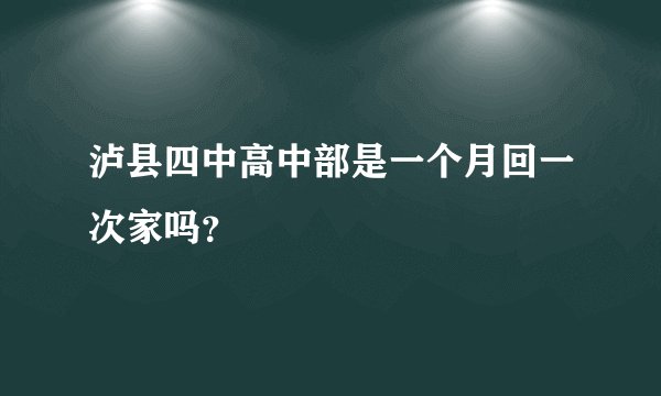 泸县四中高中部是一个月回一次家吗？