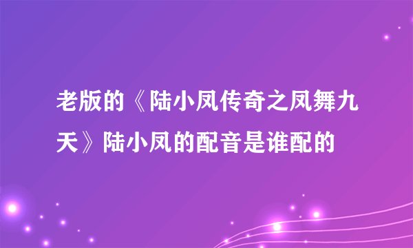 老版的《陆小凤传奇之凤舞九天》陆小凤的配音是谁配的