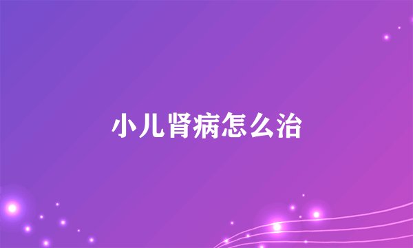 小儿肾病怎么治