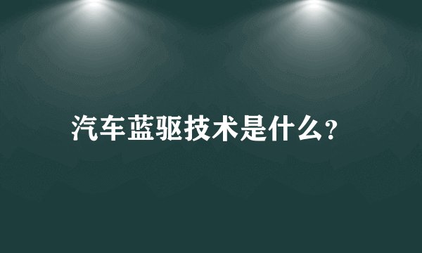 汽车蓝驱技术是什么？