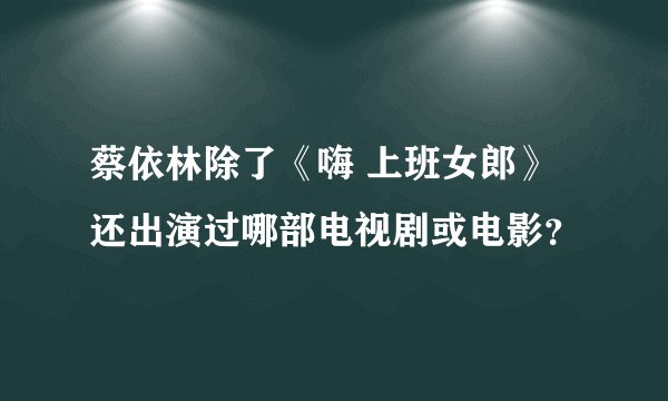蔡依林除了《嗨 上班女郎》还出演过哪部电视剧或电影？