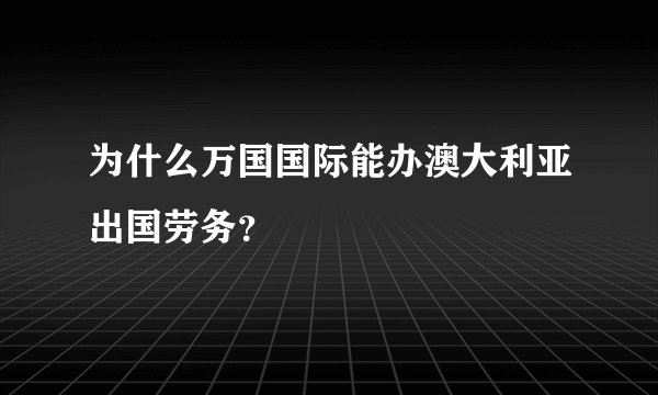为什么万国国际能办澳大利亚出国劳务？