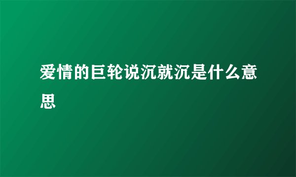 爱情的巨轮说沉就沉是什么意思