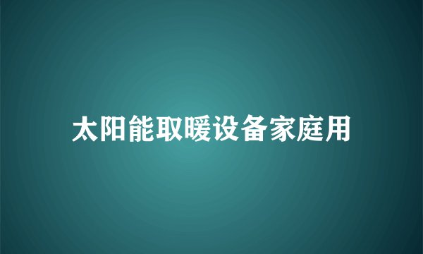太阳能取暖设备家庭用