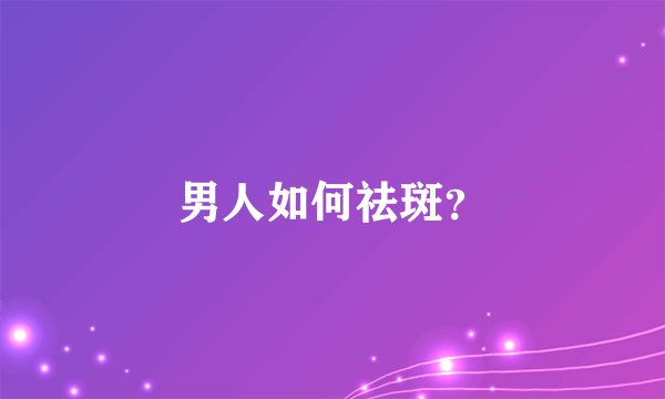 男人如何祛斑？