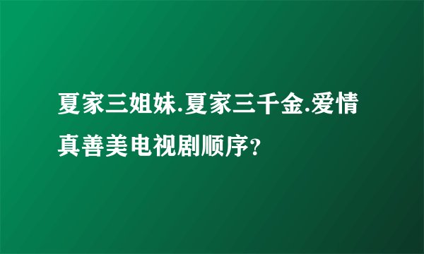 夏家三姐妹.夏家三千金.爱情真善美电视剧顺序?