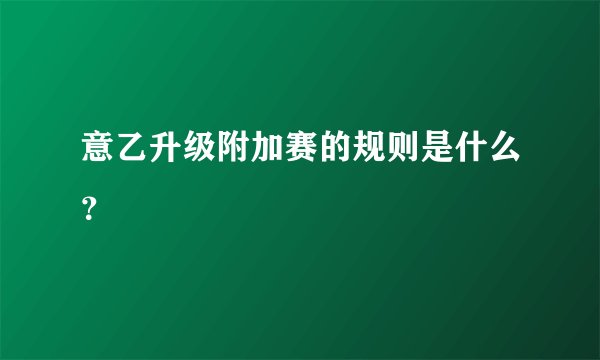 意乙升级附加赛的规则是什么？