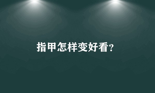 指甲怎样变好看？