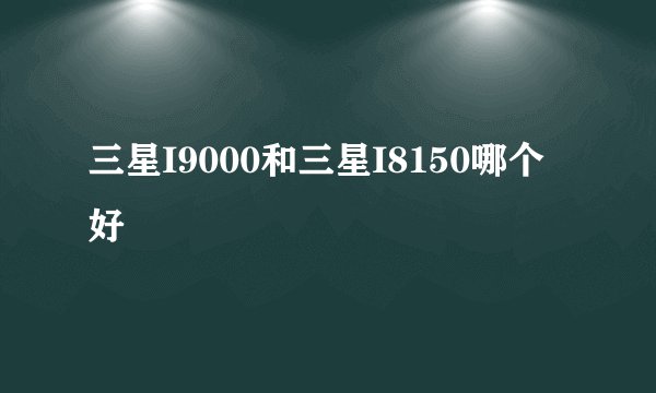 三星I9000和三星I8150哪个好