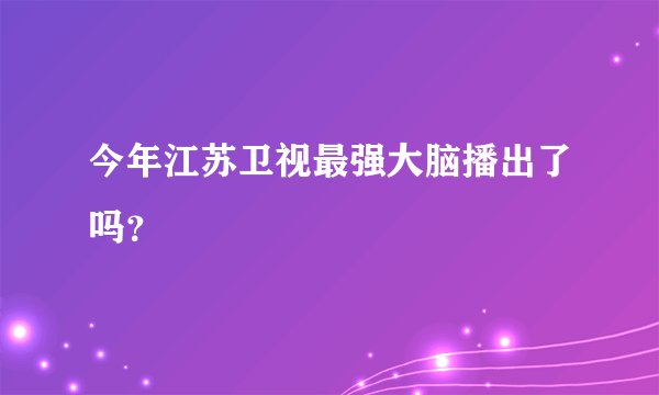 今年江苏卫视最强大脑播出了吗？