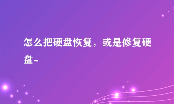 怎么把硬盘恢复,或是修复硬盘~