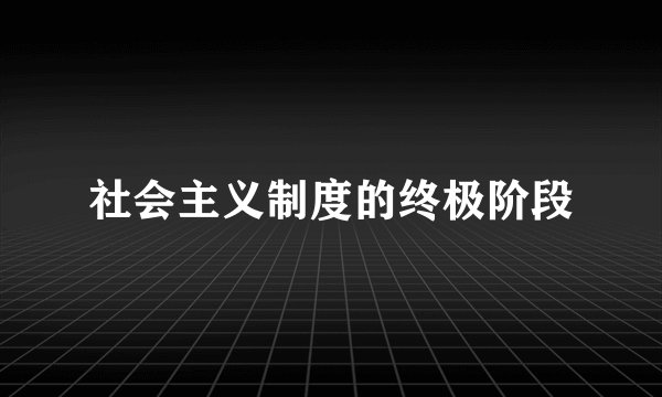 社会主义制度的终极阶段