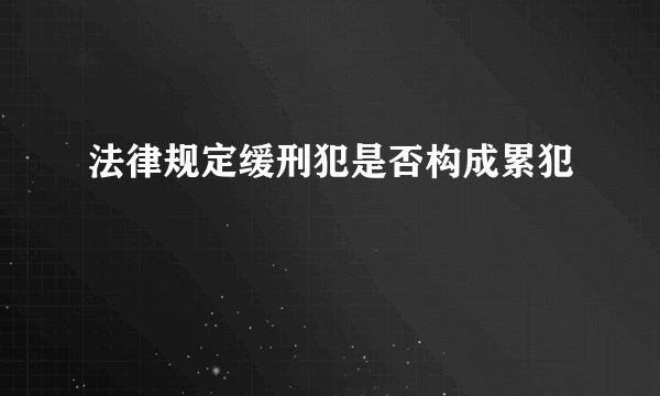 法律规定缓刑犯是否构成累犯