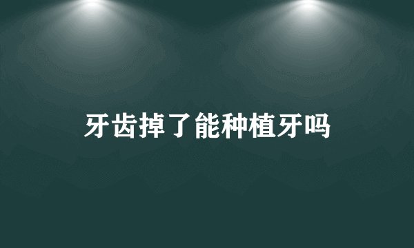 牙齿掉了能种植牙吗