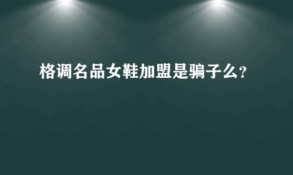 格调名品女鞋加盟是骗子么？