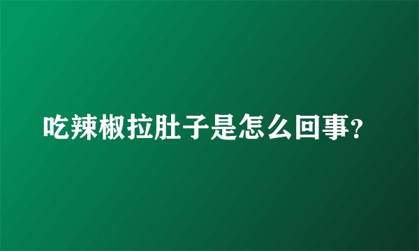 吃辣椒拉肚子是怎么回事？