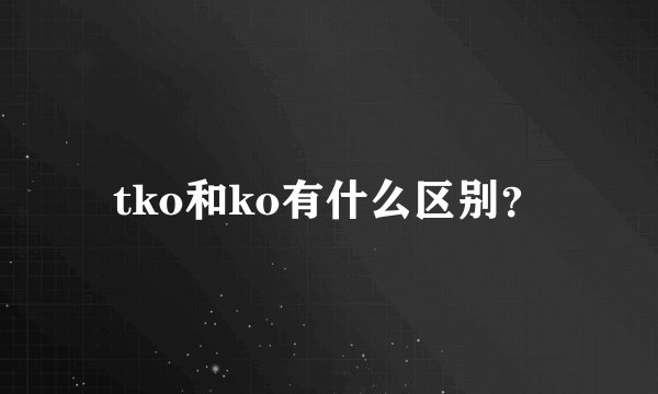 tko和ko有什么区别？