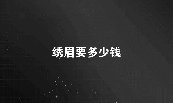 绣眉要多少钱
