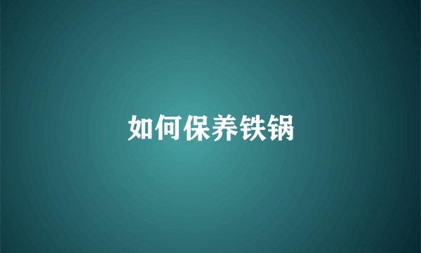 如何保养铁锅