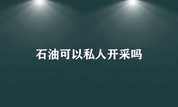 石油可以私人开采吗