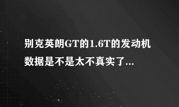 别克英朗GT的1.6T的发动机数据是不是太不真实了? 懂行的透露一下