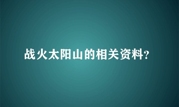 战火太阳山的相关资料？