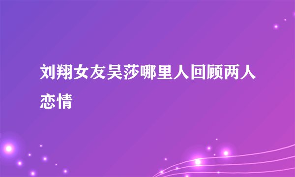 刘翔女友吴莎哪里人回顾两人恋情