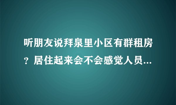 听朋友说拜泉里小区有群租房？居住起来会不会感觉人员混杂比较乱？