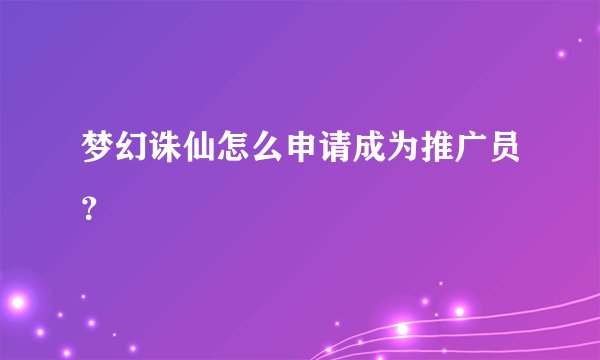 梦幻诛仙怎么申请成为推广员?