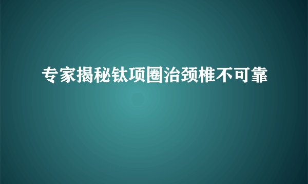 专家揭秘钛项圈治颈椎不可靠