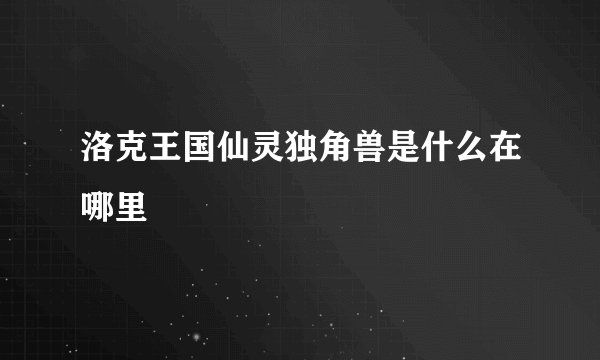 洛克王国仙灵独角兽是什么在哪里