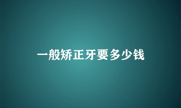 一般矫正牙要多少钱