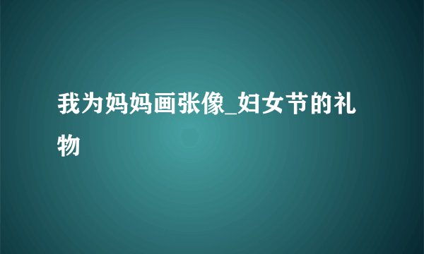 我为妈妈画张像_妇女节的礼物