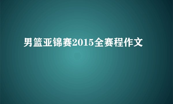 男篮亚锦赛2015全赛程作文