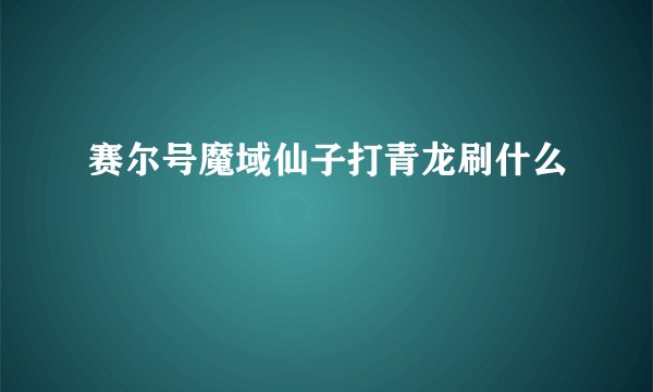 赛尔号魔域仙子打青龙刷什么