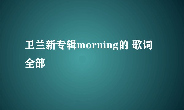 卫兰新专辑morning的 歌词全部