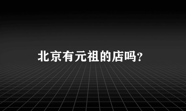 北京有元祖的店吗？