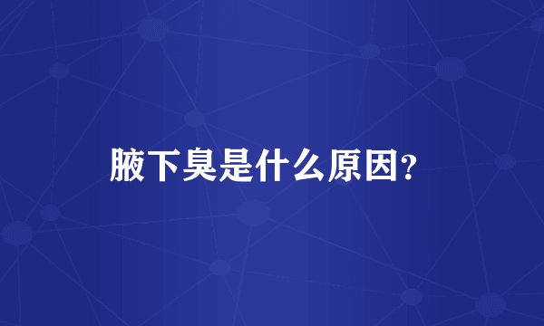 腋下臭是什么原因？
