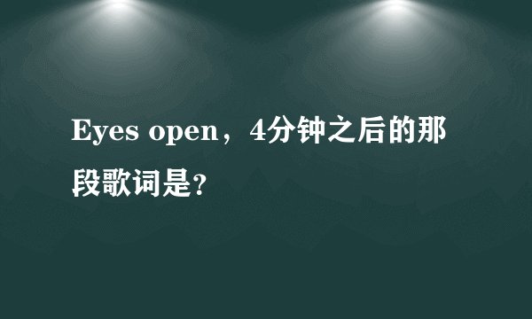 Eyes open，4分钟之后的那段歌词是？
