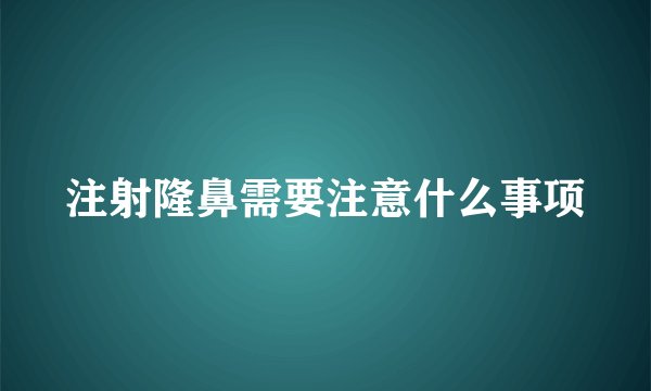 注射隆鼻需要注意什么事项