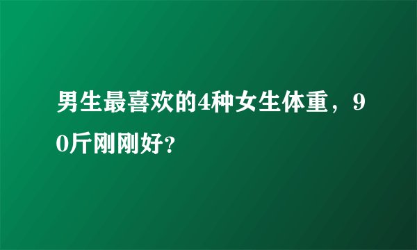 男生最喜欢的4种女生体重，90斤刚刚好？