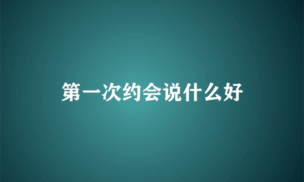 第一次约会说什么好
