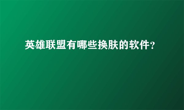 英雄联盟有哪些换肤的软件？
