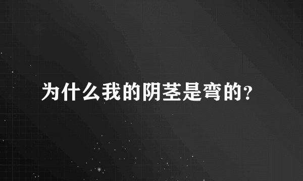 为什么我的阴茎是弯的？