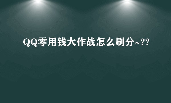 QQ零用钱大作战怎么刷分~??
