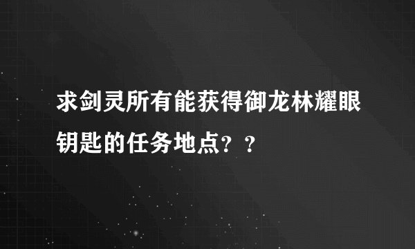 求剑灵所有能获得御龙林耀眼钥匙的任务地点？？